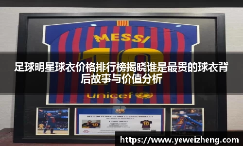 足球明星球衣价格排行榜揭晓谁是最贵的球衣背后故事与价值分析